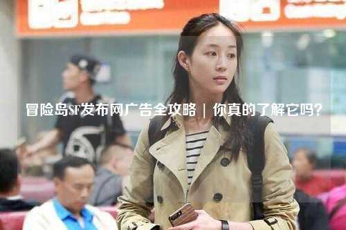 冒险岛SF发布网广告全攻略 | 你真的了解它吗？