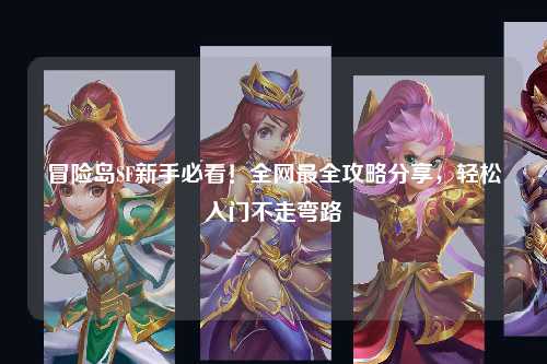 冒险岛SF新手必看！全网最全攻略分享，轻松入门不走弯路