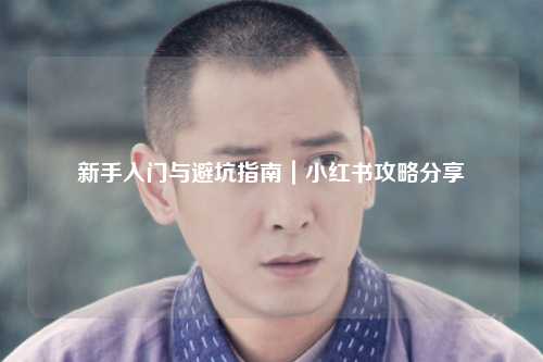 新手入门与避坑指南｜小红书攻略分享